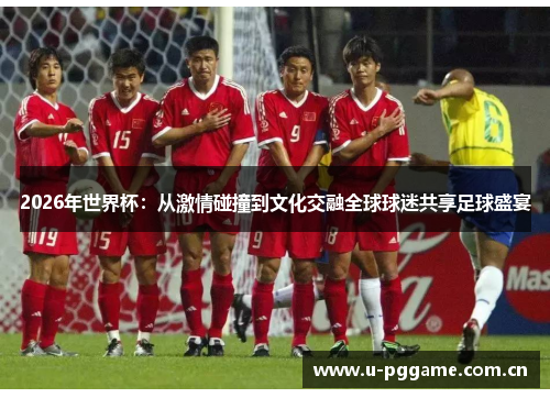 2026年世界杯：从激情碰撞到文化交融全球球迷共享足球盛宴