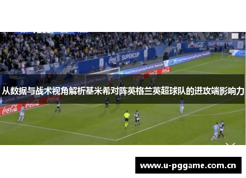 从数据与战术视角解析基米希对阵英格兰英超球队的进攻端影响力 从数据与战术视角解析基米希对阵英格兰英超球队的进攻端影响力