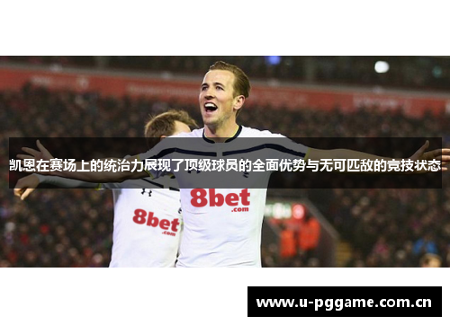 凯恩在赛场上的统治力展现了顶级球员的全面优势与无可匹敌的竞技状态