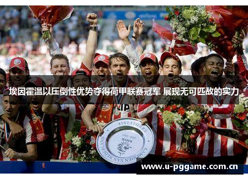 埃因霍温以压倒性优势夺得荷甲联赛冠军 展现无可匹敌的实力 埃因霍温以压倒性优势夺得荷甲联赛冠军 展现无可匹敌的实力